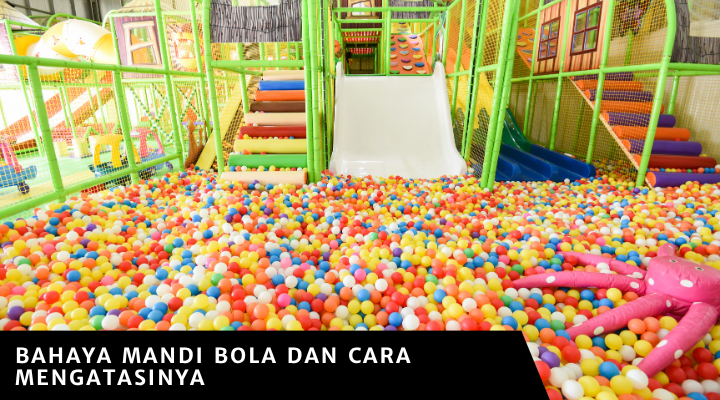 Bahaya Mandi Bola dan Cara Mengatasinya